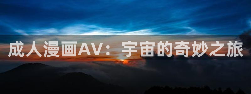 羞羞漫画51漫画免费看：成人漫画AV：宇宙的奇妙之旅