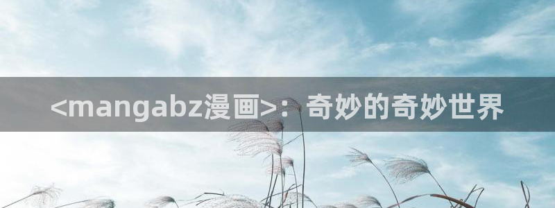 免费51漫画网站在线：<mangabz漫画>：奇妙的奇妙世界