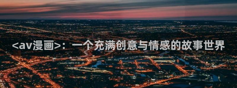 51漫画下拉式漫画在线阅读漫画：<av漫画>：一个充满创意与情感的故事世界